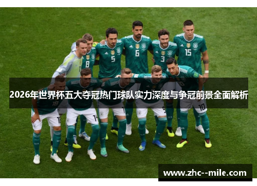 2026年世界杯五大夺冠热门球队实力深度与争冠前景全面解析