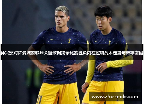 孙兴慜对阵曼城欧联杯关键数据揭示比赛胜负内在逻辑战术走势与效率密码