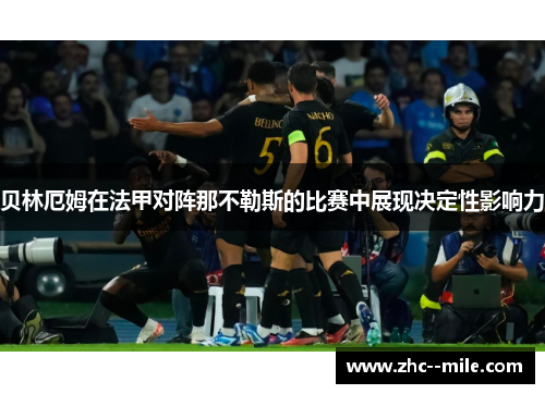 贝林厄姆在法甲对阵那不勒斯的比赛中展现决定性影响力 贝林厄姆在法甲对阵那不勒斯的比赛中展现决定性影响力