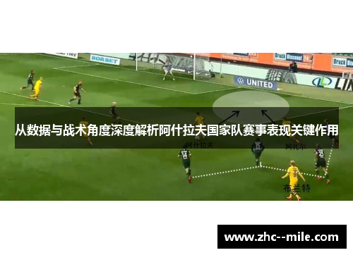 从数据与战术角度深度解析阿什拉夫国家队赛事表现关键作用