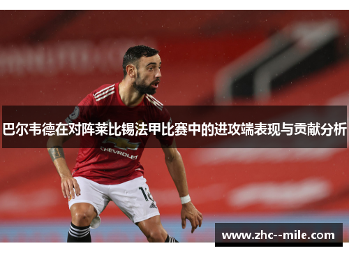 巴尔韦德在对阵莱比锡法甲比赛中的进攻端表现与贡献分析 巴尔韦德在对阵莱比锡法甲比赛中的进攻端表现与贡献分析
