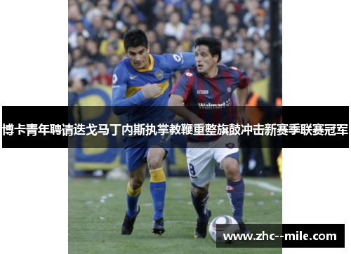 博卡青年聘请迭戈马丁内斯执掌教鞭重整旗鼓冲击新赛季联赛冠军