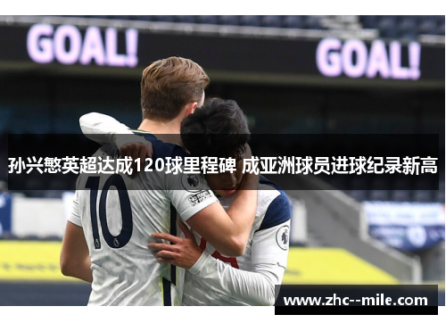 孙兴慜英超达成120球里程碑 成亚洲球员进球纪录新高 孙兴慜英超达成120球里程碑 成亚洲球员进球纪录新高