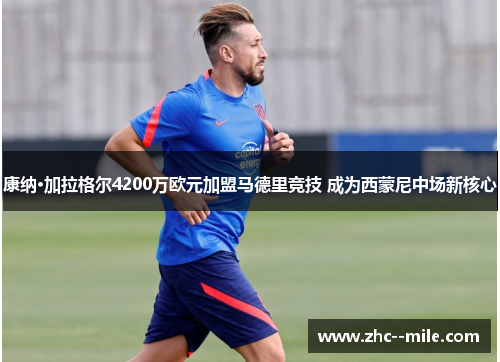 康纳·加拉格尔4200万欧元加盟马德里竞技 成为西蒙尼中场新核心 康纳·加拉格尔4200万欧元加盟马德里竞技 成为西蒙尼中场新核心