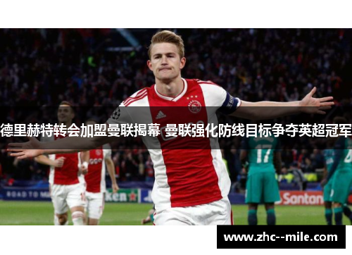 德里赫特转会加盟曼联揭幕 曼联强化防线目标争夺英超冠军