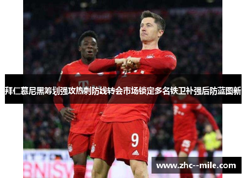 拜仁慕尼黑筹划强攻热刺防线转会市场锁定多名铁卫补强后防蓝图新 拜仁慕尼黑筹划强攻热刺防线转会市场锁定多名铁卫补强后防蓝图新