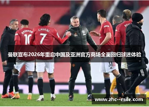 曼联宣布2026年重启中国及亚洲官方商场全面回归球迷体验