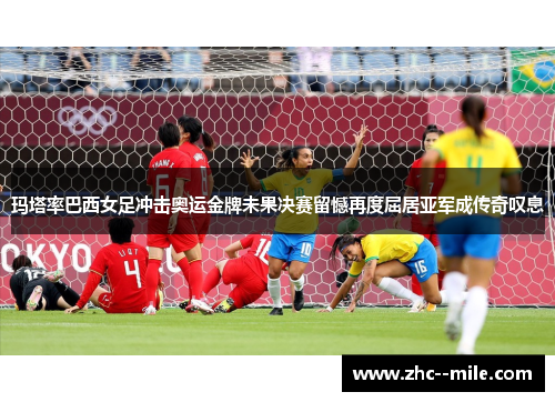 玛塔率巴西女足冲击奥运金牌未果决赛留憾再度屈居亚军成传奇叹息 玛塔率巴西女足冲击奥运金牌未果决赛留憾再度屈居亚军成传奇叹息