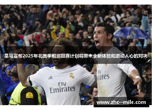 皇马宣布2025年北美季前巡回赛计划将带来全新体验和激动人心的对决 皇马宣布2025年北美季前巡回赛计划将带来全新体验和激动人心的对决