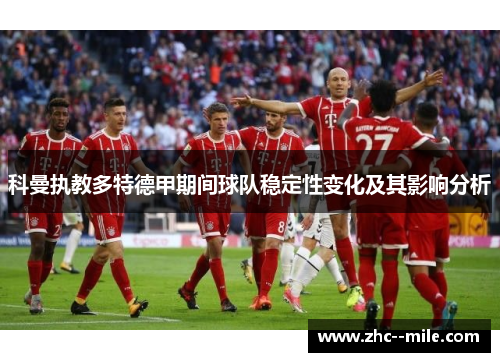 科曼执教多特德甲期间球队稳定性变化及其影响分析 科曼执教多特德甲期间球队稳定性变化及其影响分析