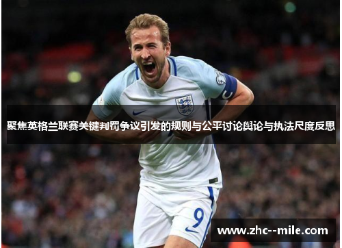 聚焦英格兰联赛关键判罚争议引发的规则与公平讨论舆论与执法尺度反思 聚焦英格兰联赛关键判罚争议引发的规则与公平讨论舆论与执法尺度反思