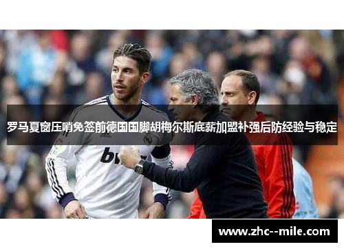罗马夏窗压哨免签前德国国脚胡梅尔斯底薪加盟补强后防经验与稳定