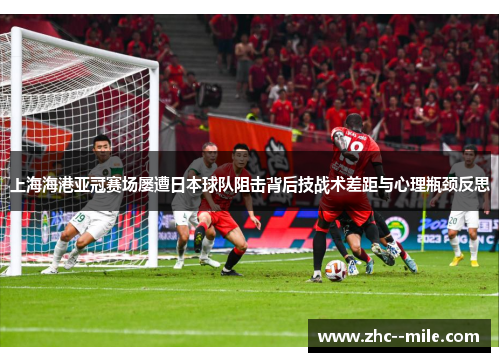 上海海港亚冠赛场屡遭日本球队阻击背后技战术差距与心理瓶颈反思