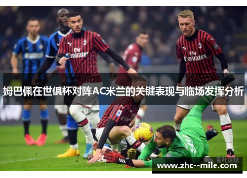 姆巴佩在世俱杯对阵AC米兰的关键表现与临场发挥分析