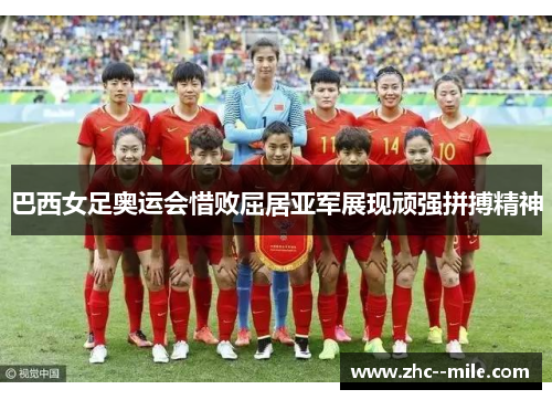 巴西女足奥运会惜败屈居亚军展现顽强拼搏精神