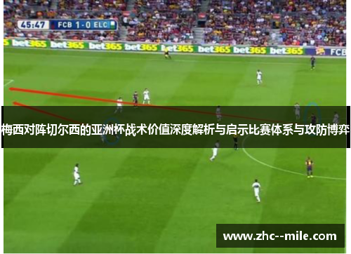 梅西对阵切尔西的亚洲杯战术价值深度解析与启示比赛体系与攻防博弈