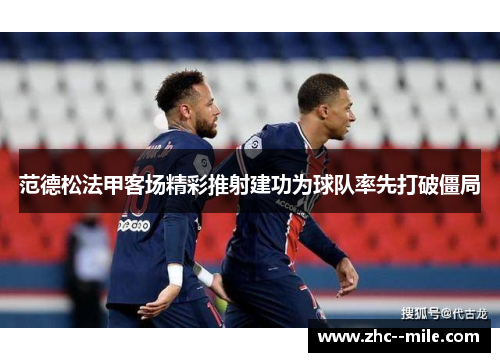 范德松法甲客场精彩推射建功为球队率先打破僵局 范德松法甲客场精彩推射建功为球队率先打破僵局