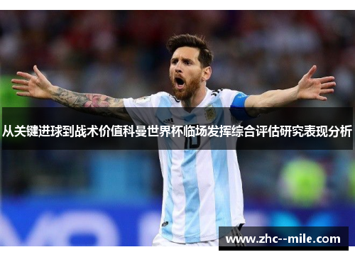 从关键进球到战术价值科曼世界杯临场发挥综合评估研究表现分析 从关键进球到战术价值科曼世界杯临场发挥综合评估研究表现分析