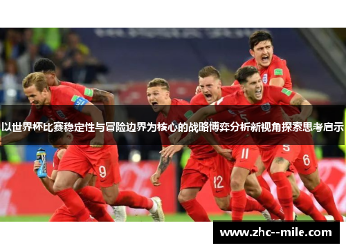 以世界杯比赛稳定性与冒险边界为核心的战略博弈分析新视角探索思考启示 以世界杯比赛稳定性与冒险边界为核心的战略博弈分析新视角探索思考启示