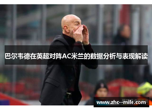 巴尔韦德在英超对阵AC米兰的数据分析与表现解读 巴尔韦德在英超对阵AC米兰的数据分析与表现解读