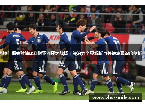 拉什福德对阵比利时亚洲杯之战场上统治力全景解析与关键表现深度剖析