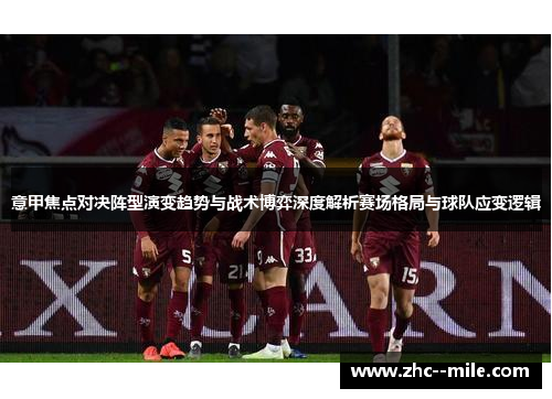 意甲焦点对决阵型演变趋势与战术博弈深度解析赛场格局与球队应变逻辑 意甲焦点对决阵型演变趋势与战术博弈深度解析赛场格局与球队应变逻辑