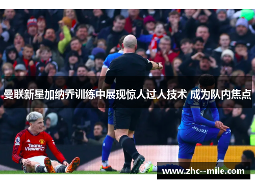 曼联新星加纳乔训练中展现惊人过人技术 成为队内焦点 曼联新星加纳乔训练中展现惊人过人技术 成为队内焦点
