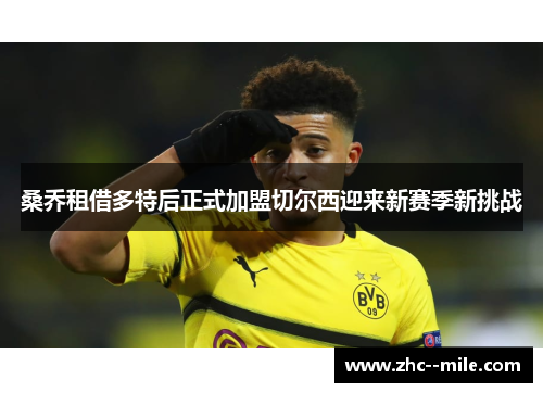 桑乔租借多特后正式加盟切尔西迎来新赛季新挑战 桑乔租借多特后正式加盟切尔西迎来新赛季新挑战