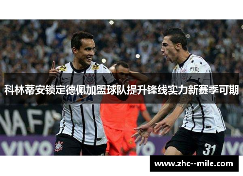 科林蒂安锁定德佩加盟球队提升锋线实力新赛季可期 科林蒂安锁定德佩加盟球队提升锋线实力新赛季可期