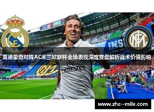 莫德里奇对阵AC米兰欧联杯全场表现深度复盘解析战术价值影响 莫德里奇对阵AC米兰欧联杯全场表现深度复盘解析战术价值影响