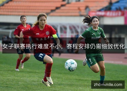 女子联赛执行难度不小,赛程安排仍需细致优化 女子联赛执行难度不小,赛程安排仍需细致优化