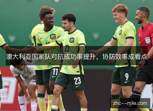 澳大利亚国家队对抗成功率提升,协防效率成看点 澳大利亚国家队对抗成功率提升,协防效率成看点